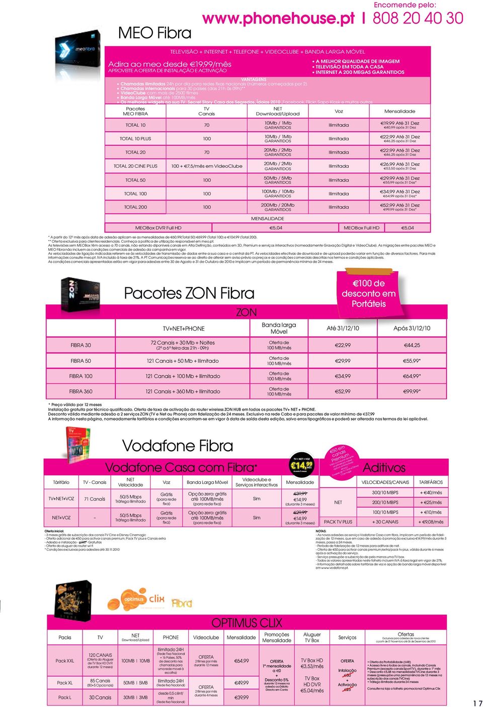 TODA A CASA INTERNET A 200 MEGAS GARANTIDOS VANTAGENS Chamadas ilimitadas 24h por dia para redes fixas nacionais (números começados por 2) Chamadas internacionais para 30 países (das 21h às 09h)**