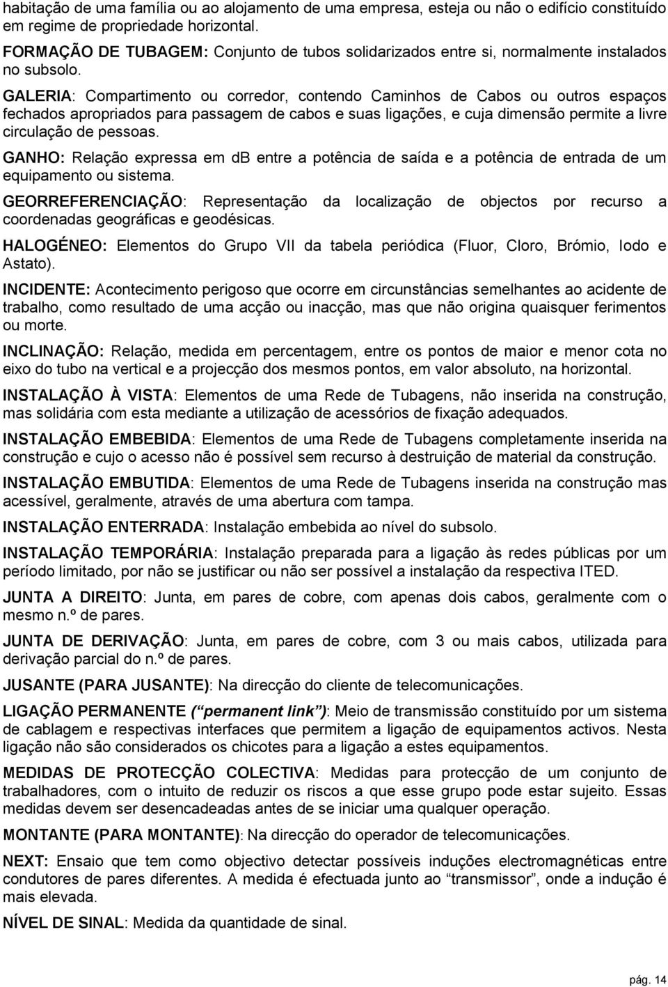 GALERIA: Compartimento ou corredor, contendo Caminhos de Cabos ou outros espaços fechados apropriados para passagem de cabos e suas ligações, e cuja dimensão permite a livre circulação de pessoas.