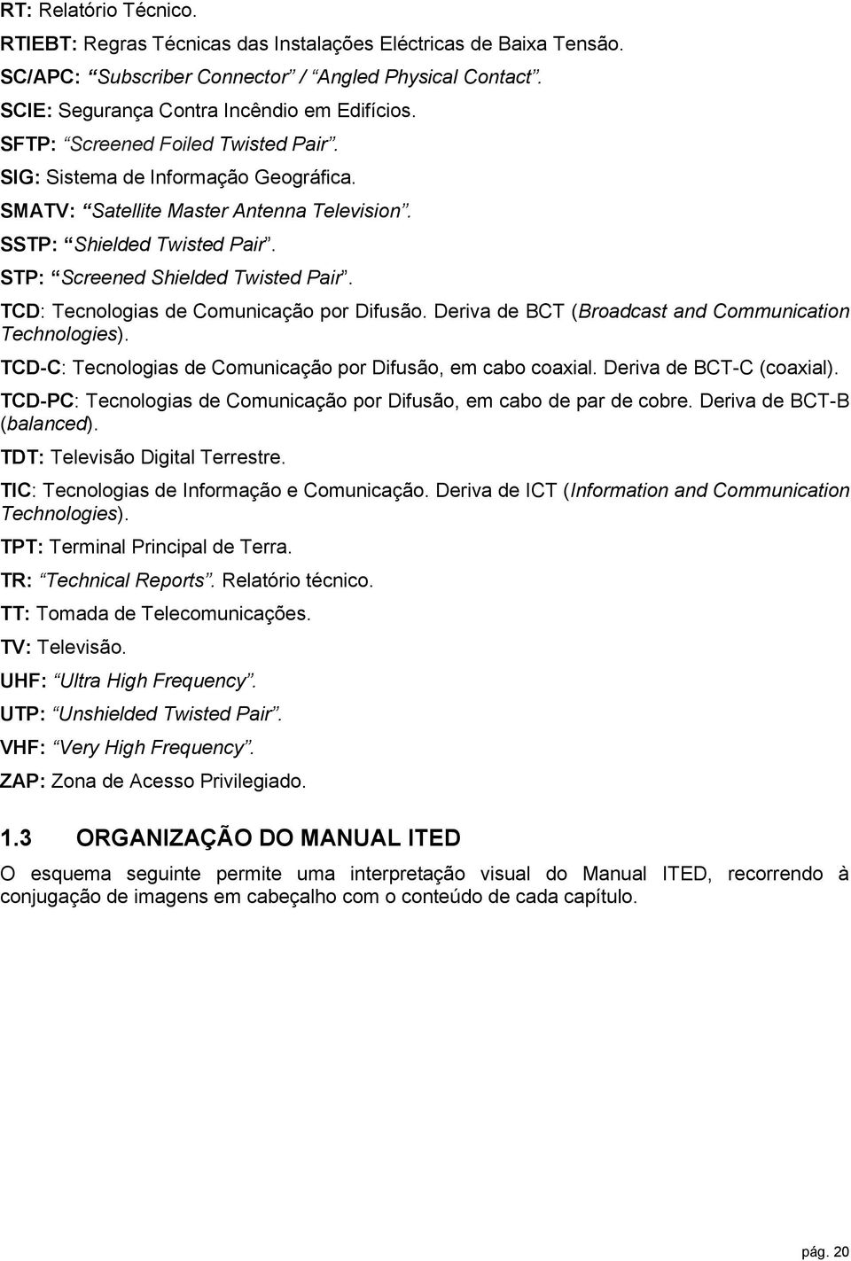 TCD: Tecnologias de Comunicação por Difusão. Deriva de BCT (Broadcast and Communication Technologies). TCD-C: Tecnologias de Comunicação por Difusão, em cabo coaxial. Deriva de BCT-C (coaxial).