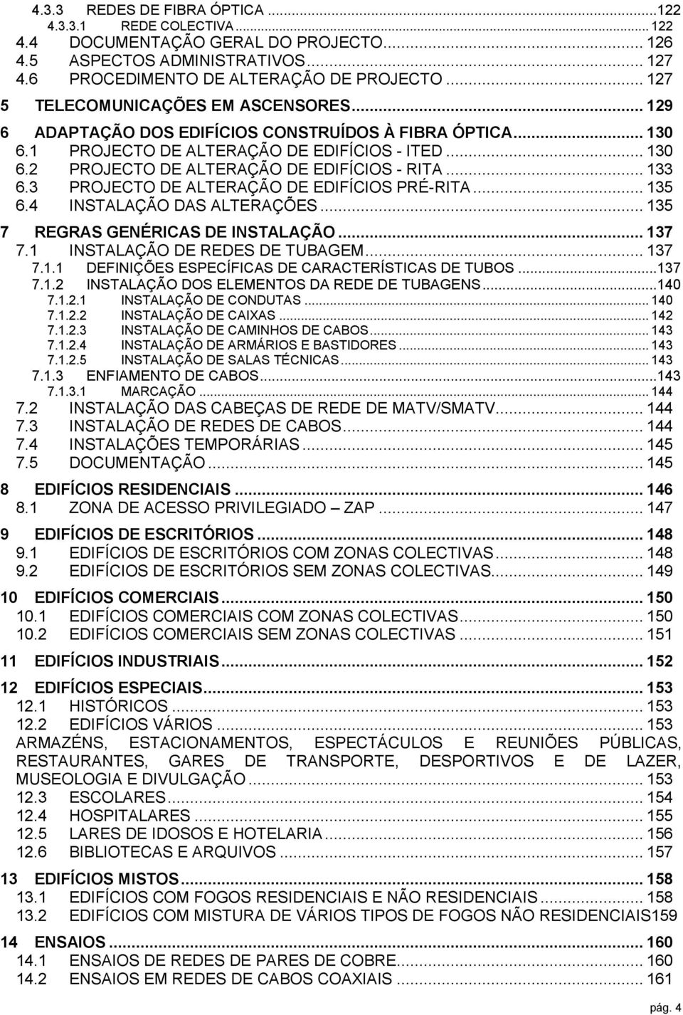 .. 133 6.3 PROJECTO DE ALTERAÇÃO DE EDIFÍCIOS PRÉ-RITA... 135 6.4 INSTALAÇÃO DAS ALTERAÇÕES... 135 7 REGRAS GENÉRICAS DE INSTALAÇÃO... 137 7.1 INSTALAÇÃO DE REDES DE TUBAGEM... 137 7.1.1 DEFINIÇÕES ESPECÍFICAS DE CARACTERÍSTICAS DE TUBOS.