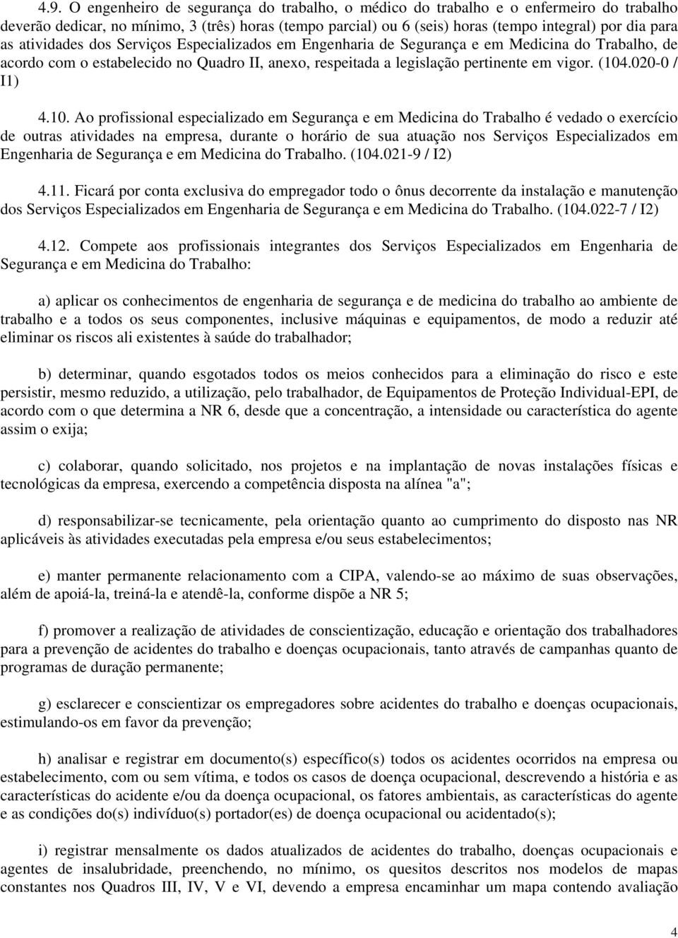 020-0 / I) 4.0. Ao profissional especializado em Segurança e em Medicina do Trabalho é vedado o exercício de outras atividades na empresa, durante o horário de sua atuação nos Serviços Especializados