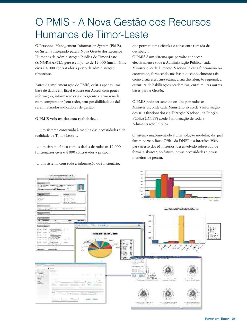 Antes da implementação do PMIS, existia apenas uma base de dados em Excel e outra em Access com pouca informação, informação essa divergente e armazenada num computador (sem rede), sem possibilidade