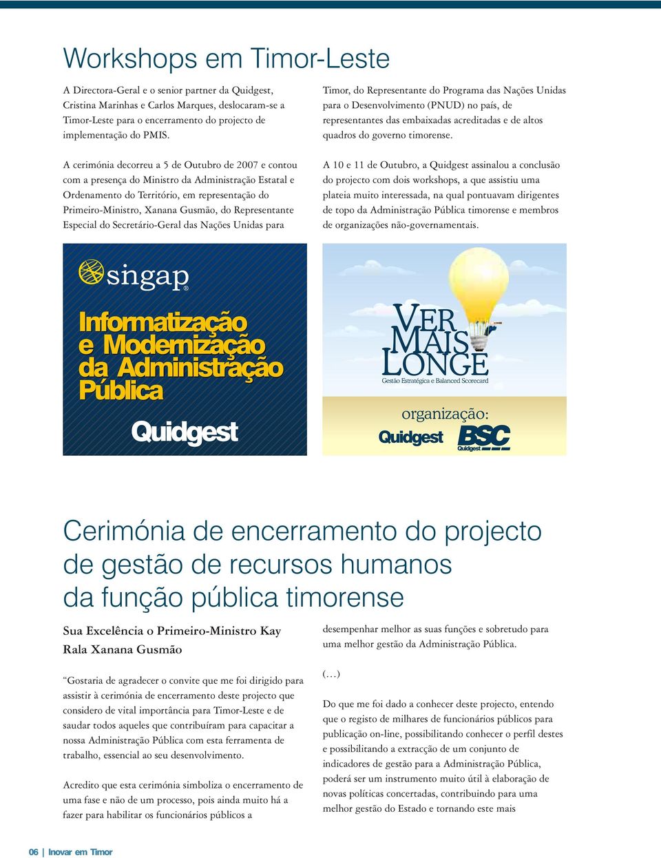 A cerimónia decorreu a 5 de Outubro de 2007 e contou com a presença do Ministro da Administração Estatal e Ordenamento do Território, em representação do Primeiro-Ministro, Xanana Gusmão, do