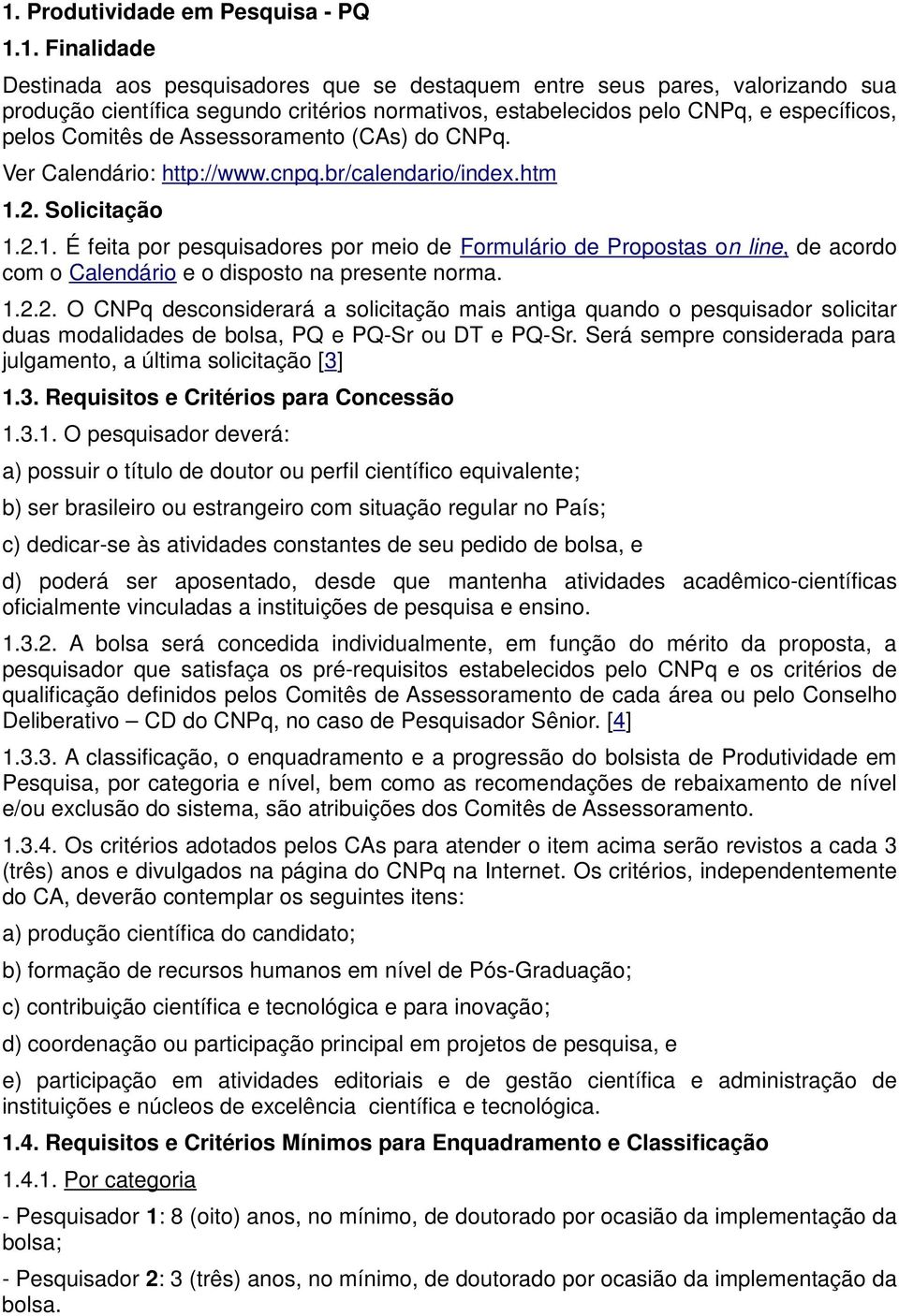 2. Solicitação 1.2.1. É feita por pesquisadores por meio de Formulário de Propostas on line, de acordo com o Calendário e o disposto na presente norma. 1.2.2. O CNPq desconsiderará a solicitação mais antiga quando o pesquisador solicitar duas modalidades de bolsa, PQ e PQ-Sr ou DT e PQ-Sr.