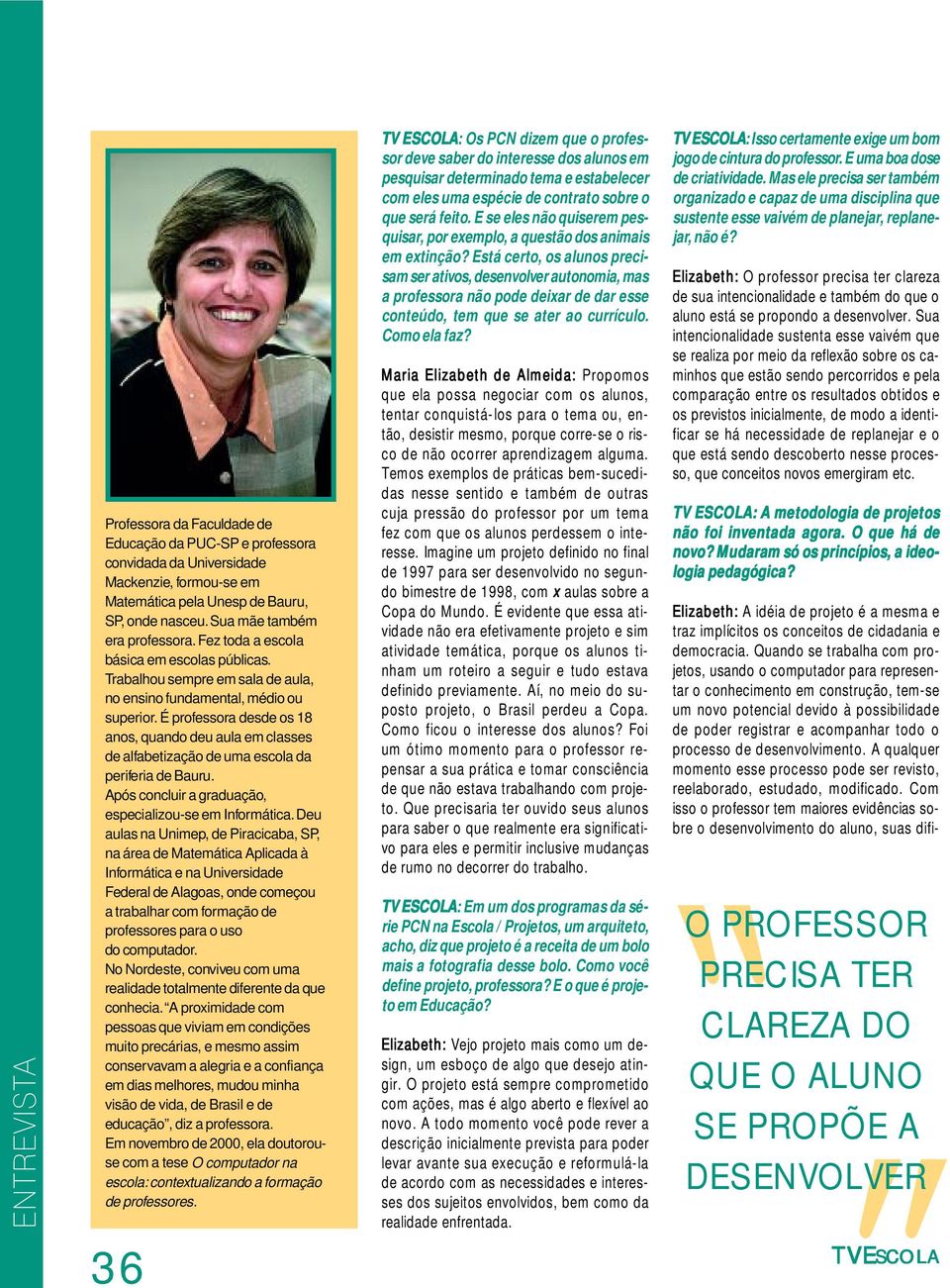 É professora desde os 18 anos, quando deu aula em classes de alfabetização de uma escola da periferia de Bauru. Após concluir a graduação, especializou-se em Informática.