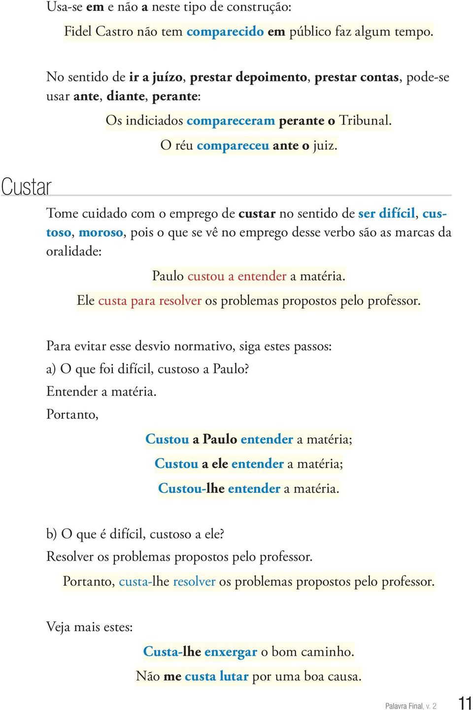 Custar Tome cuidado com o emprego de custar no sentido de ser difícil, custoso, moroso, pois o que se vê no emprego desse verbo são as marcas da oralidade: Paulo custou a entender a matéria.