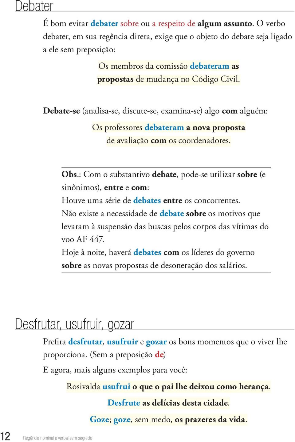 Debate-se (analisa-se, discute-se, examina-se) algo com alguém: Os professores debateram a nova proposta de avaliação com os coordenadores. Obs.