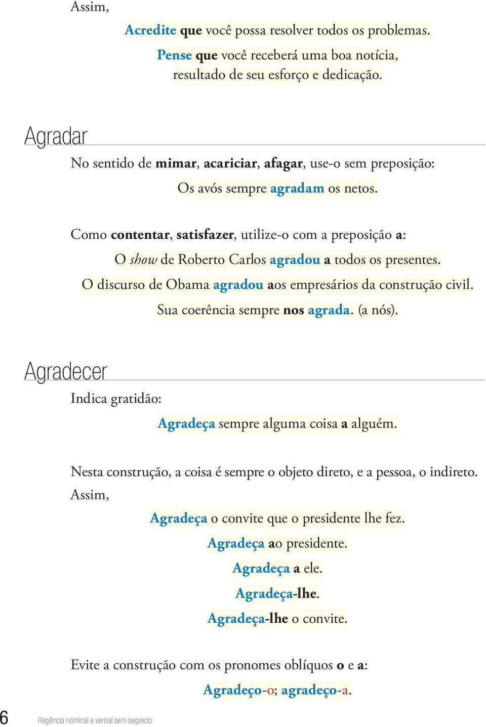 Como contentar, satisfazer, utilize-o com a preposição a: O show de Roberto Carlos agradou a todos os presentes. O discurso de Obama agradou aos empresários da construção civil.