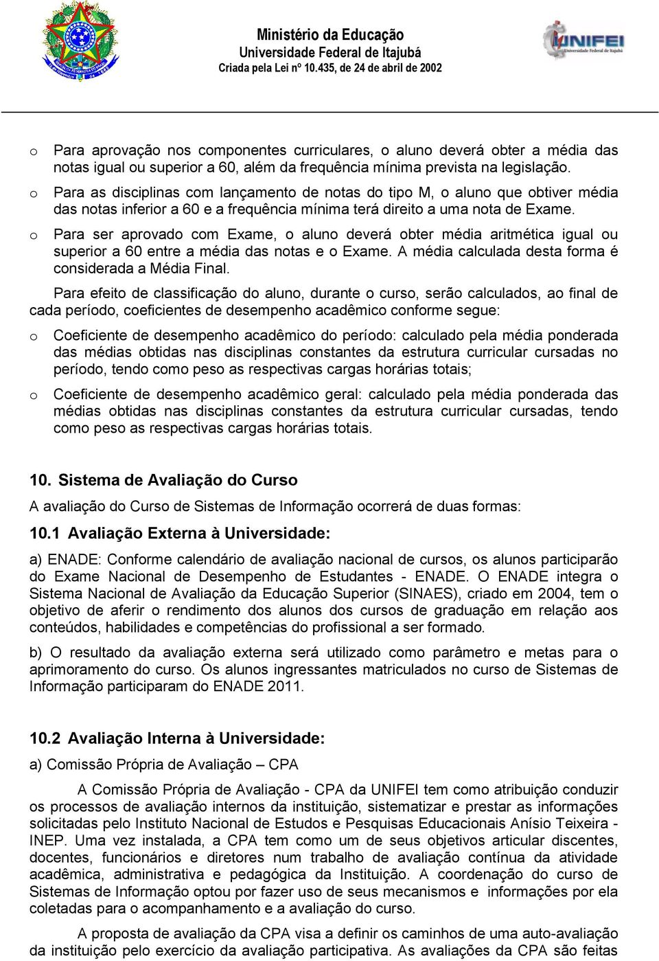 Para ser aprovado com Exame, o aluno deverá obter média aritmética igual ou superior a 60 entre a média das notas e o Exame. A média calculada desta forma é considerada a Média Final.