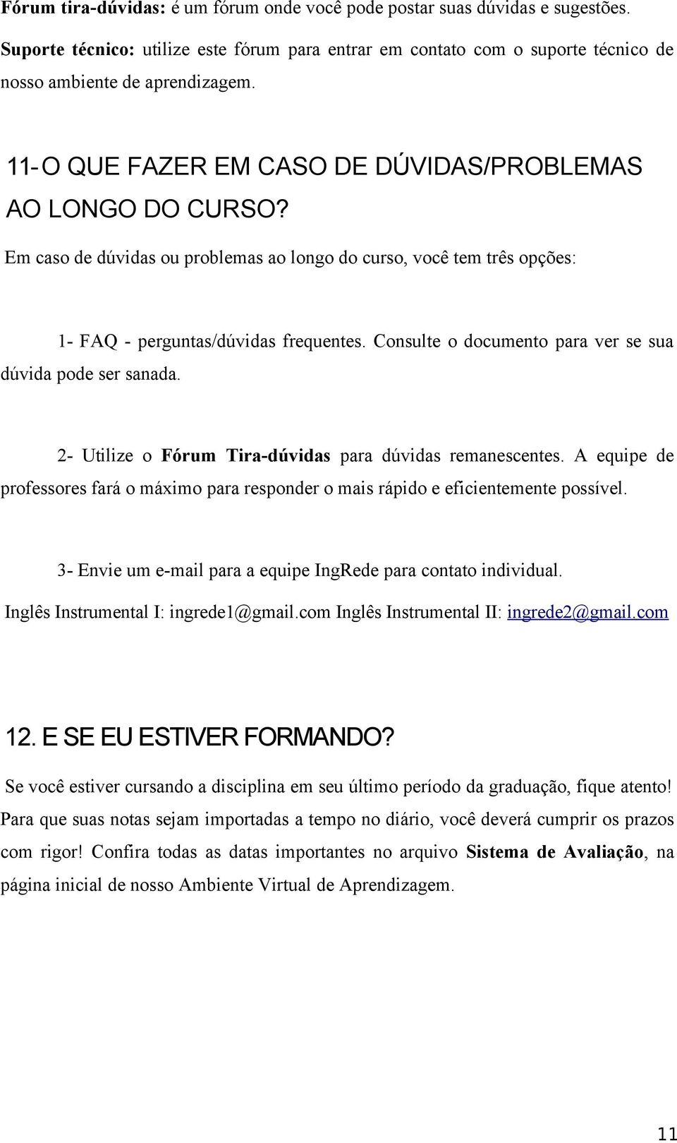 Consulte o documento para ver se sua dúvida pode ser sanada. 2- Utilize o Fórum Tira-dúvidas para dúvidas remanescentes.