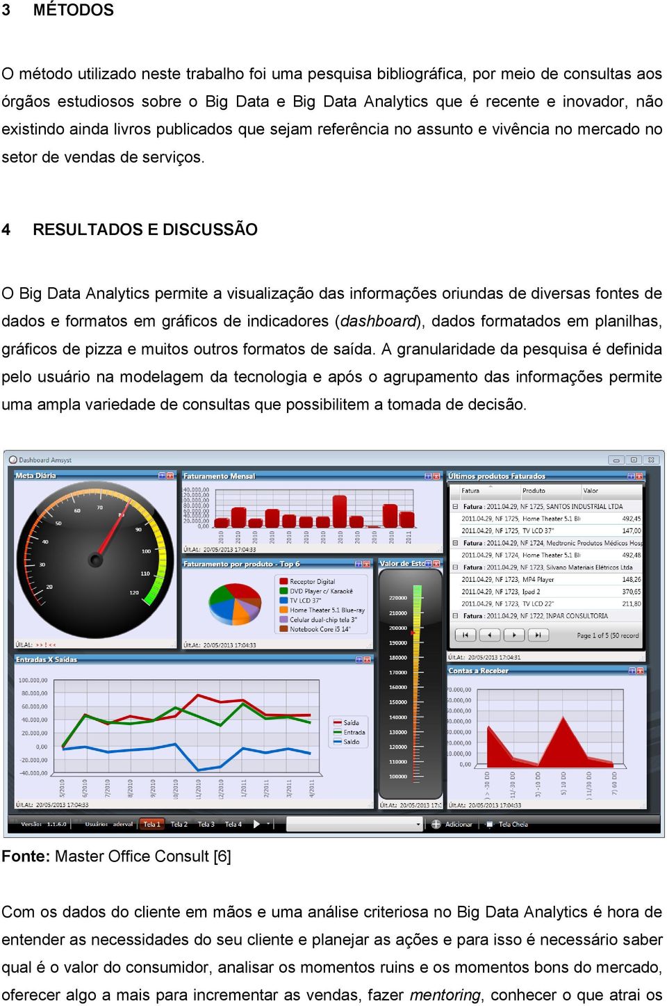 4 RESULTADOS E DISCUSSÃO O Big Data Analytics permite a visualização das informações oriundas de diversas fontes de dados e formatos em gráficos de indicadores (dashboard), dados formatados em