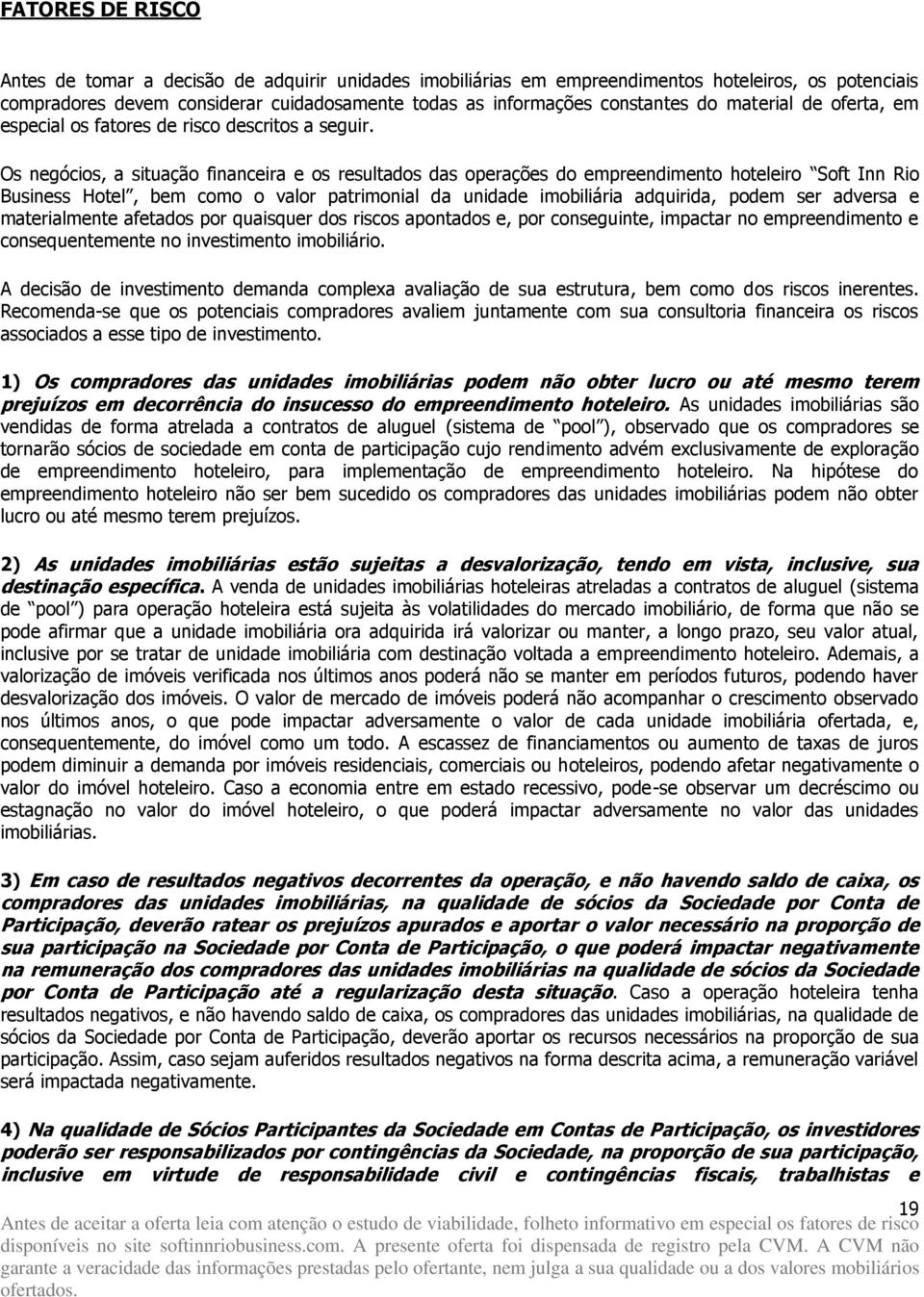 Os negócios, a situação financeira e os resultados das operações do empreendimento hoteleiro Soft Inn Rio Business Hotel, bem como o valor patrimonial da unidade imobiliária adquirida, podem ser