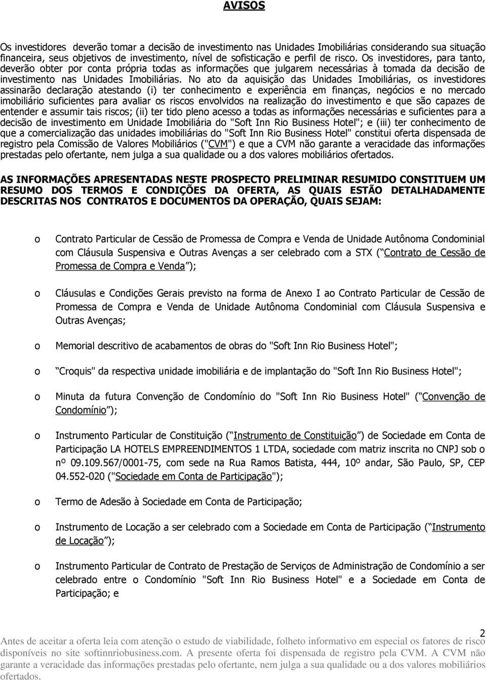 No ato da aquisição das Unidades Imobiliárias, os investidores assinarão declaração atestando (i) ter conhecimento e experiência em finanças, negócios e no mercado imobiliário suficientes para