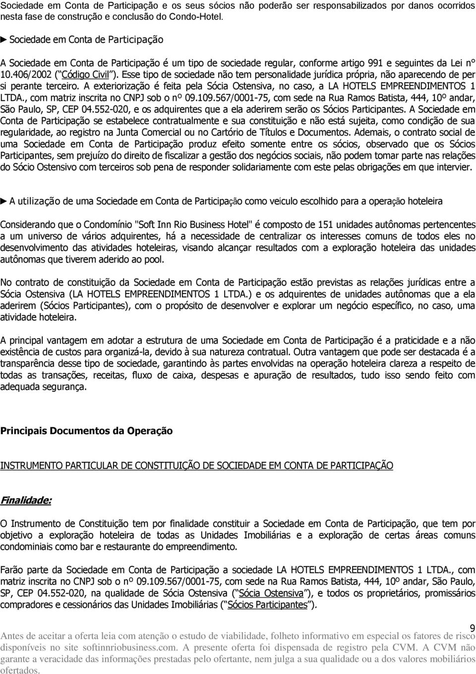 Esse tipo de sociedade não tem personalidade jurídica própria, não aparecendo de per si perante terceiro. A exteriorização é feita pela Sócia Ostensiva, no caso, a LA HOTELS EMPREENDIMENTOS 1 LTDA.