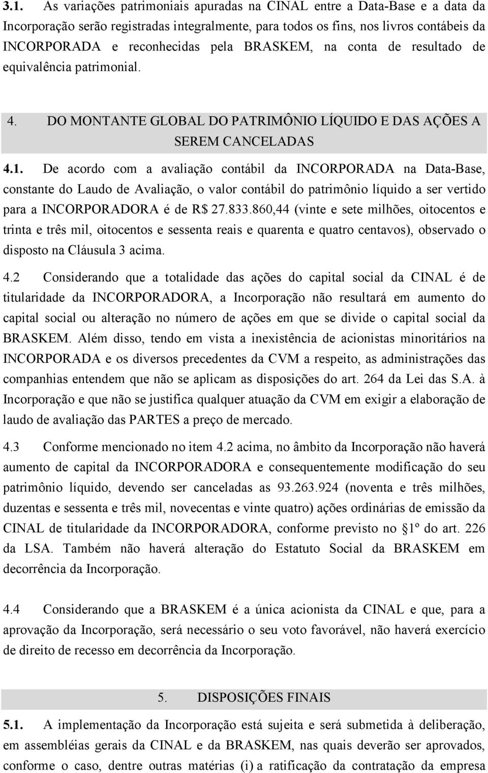 De acordo com a avaliação contábil da INCORPORADA na Data-Base, constante do Laudo de Avaliação, o valor contábil do patrimônio líquido a ser vertido para a INCORPORADORA é de R$ 27.833.