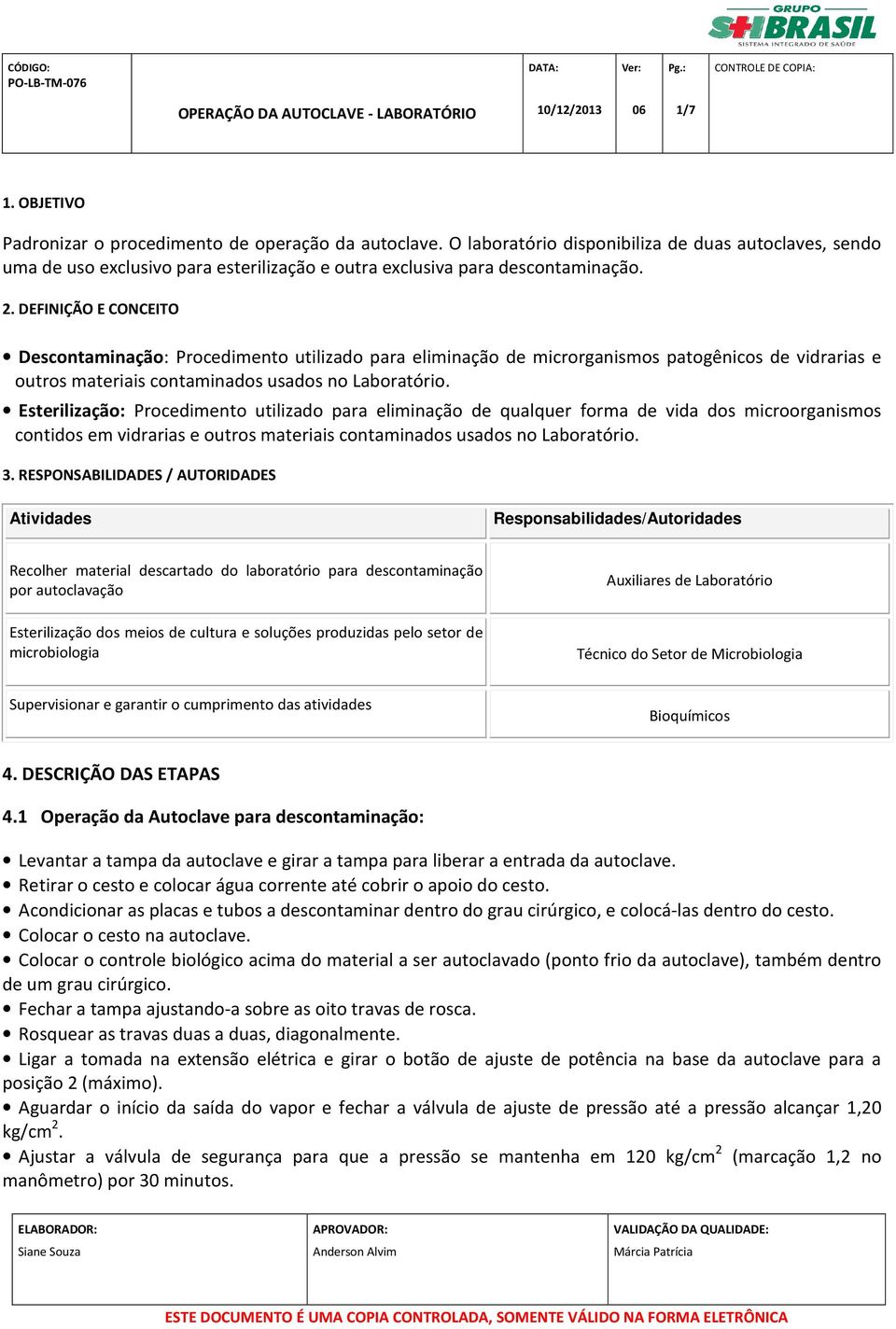 DEFINIÇÃO E CONCEITO Descontaminação: Procedimento utilizado para eliminação de microrganismos patogênicos de vidrarias e outros materiais contaminados usados no Laboratório.