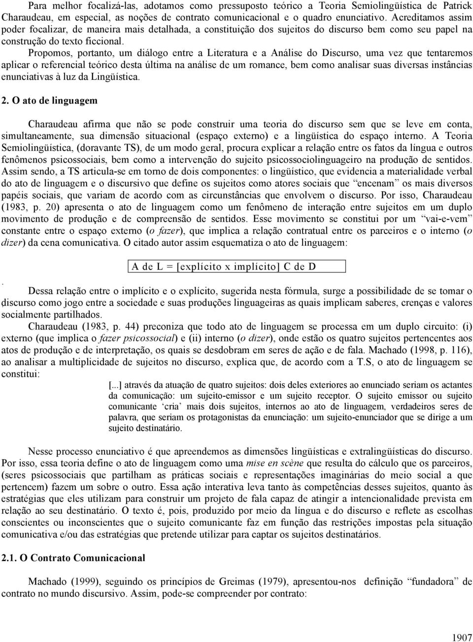 Propomos, portanto, um diálogo entre a Literatura e a Análise do Discurso, uma vez que tentaremos aplicar o referencial teórico desta última na análise de um romance, bem como analisar suas diversas