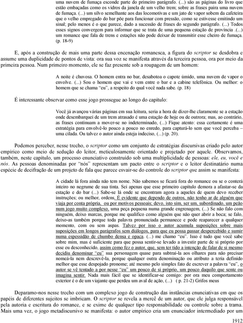 ..) um silvo semelhante aos das locomotivas e um jato de vapor sobem da cafeteira que o velho empregado do bar põe para funcionar com pressão, como se estivesse emitindo um sinal; pelo menos é o que