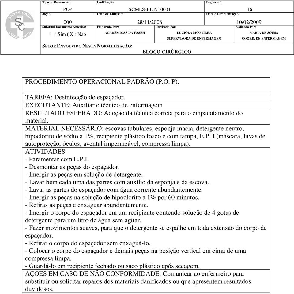 I (máscara, luvas de autoproteção, óculos, avental impermeável, compressa limpa). - Paramentar com E.P.I. - Desmontar as peças do espaçador. - Imergir as peças em solução de detergente.