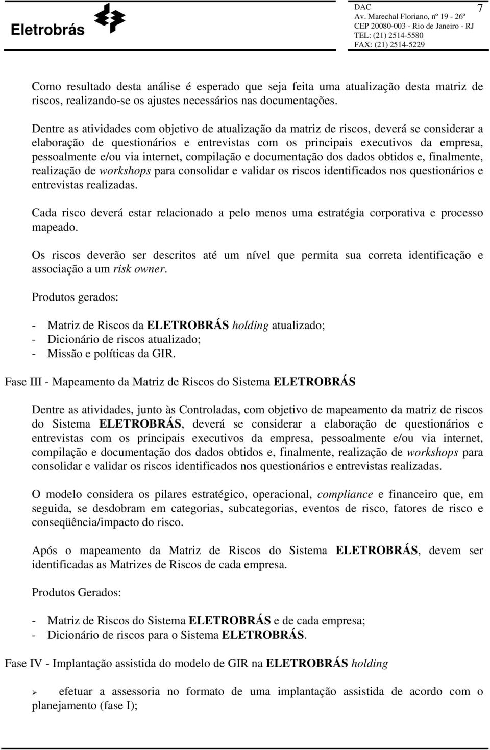 internet, compilação e documentação dos dados obtidos e, finalmente, realização de workshops para consolidar e validar os riscos identificados nos questionários e entrevistas realizadas.