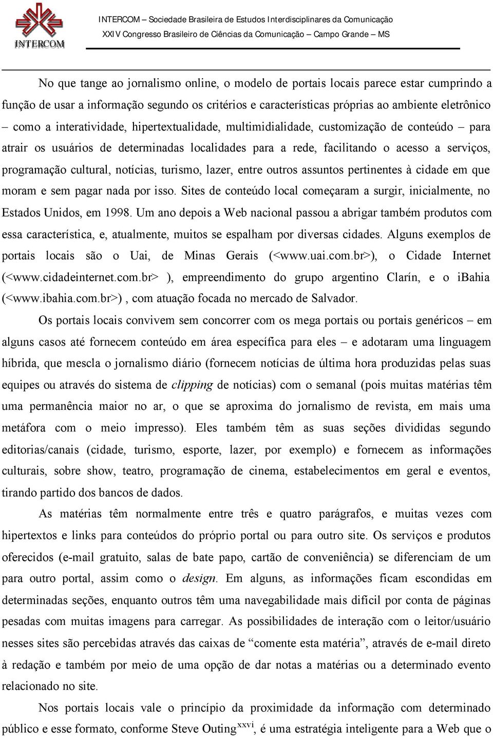 notícias, turismo, lazer, entre outros assuntos pertinentes à cidade em que moram e sem pagar nada por isso. Sites de conteúdo local começaram a surgir, inicialmente, no Estados Unidos, em 1998.