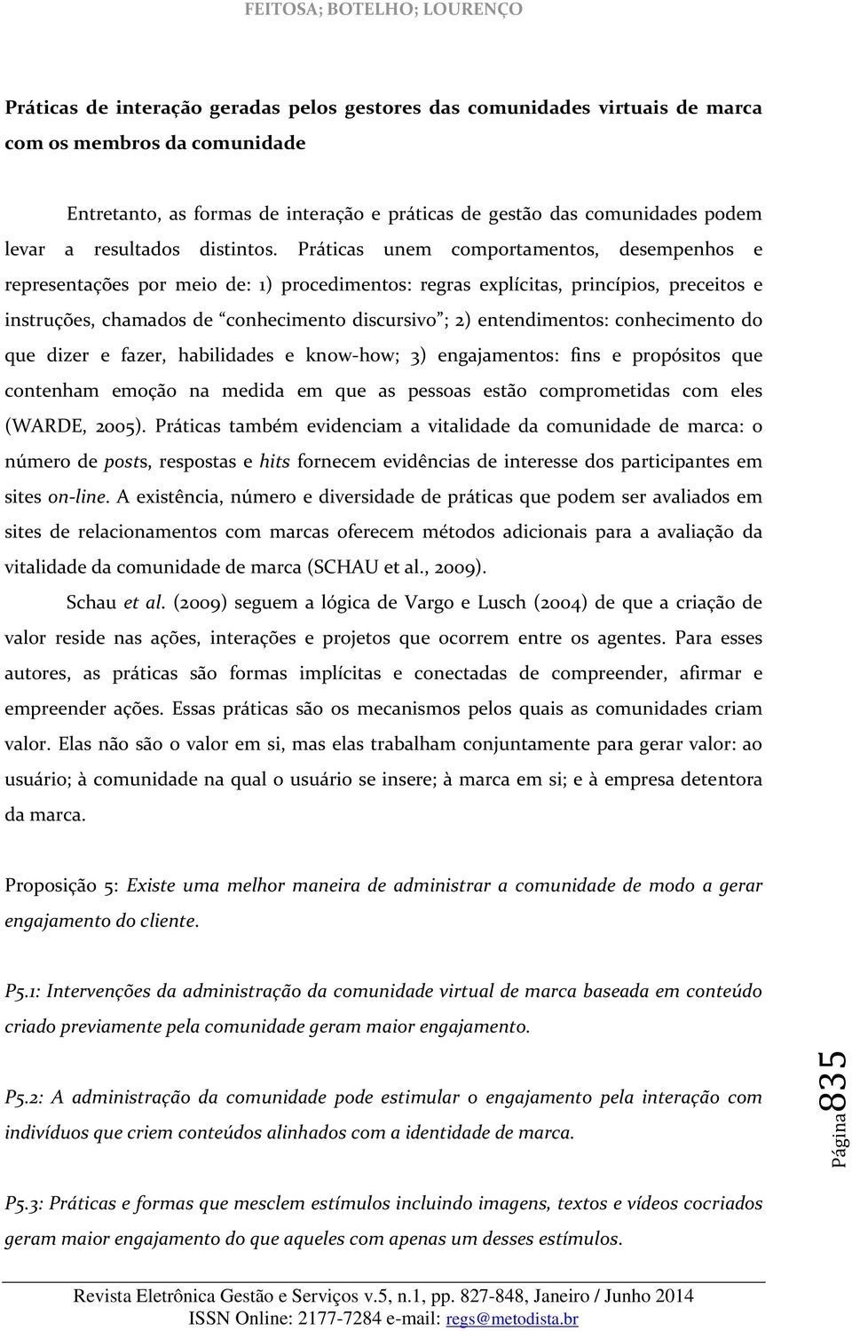 Práticas unem comportamentos, desempenhos e representações por meio de: 1) procedimentos: regras explícitas, princípios, preceitos e instruções, chamados de conhecimento discursivo ; 2)