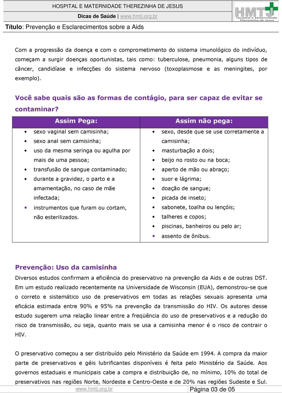 Assim Pega: sexo vaginal sem camisinha; sexo anal sem camisinha; uso da mesma seringa ou agulha por mais de uma pessoa; transfusão de sangue contaminado; durante a gravidez, o parto e a amamentação,