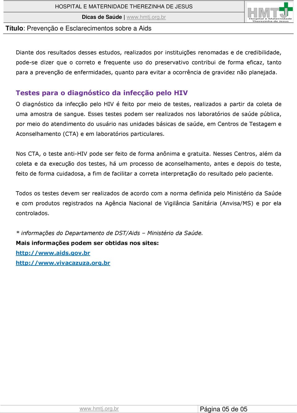 Testes para o diagnóstico da infecção pelo HIV O diagnóstico da infecção pelo HIV é feito por meio de testes, realizados a partir da coleta de uma amostra de sangue.