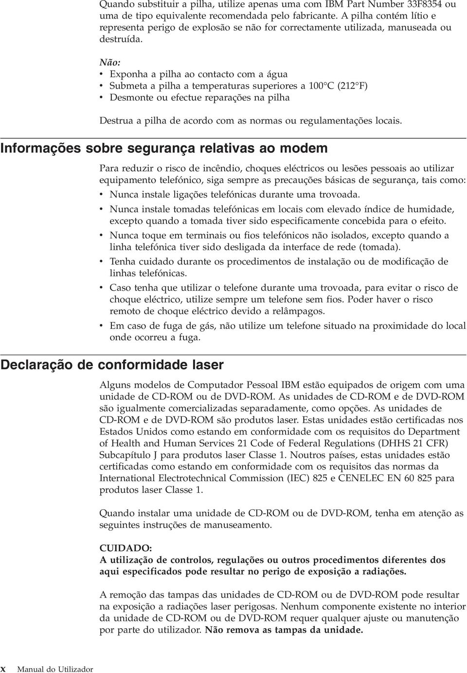 Não: Exponha a pilha ao contacto com a água Submeta a pilha a temperaturas superiores a 100 C (212 F) Desmonte ou efectue reparações na pilha Destrua a pilha de acordo com as normas ou