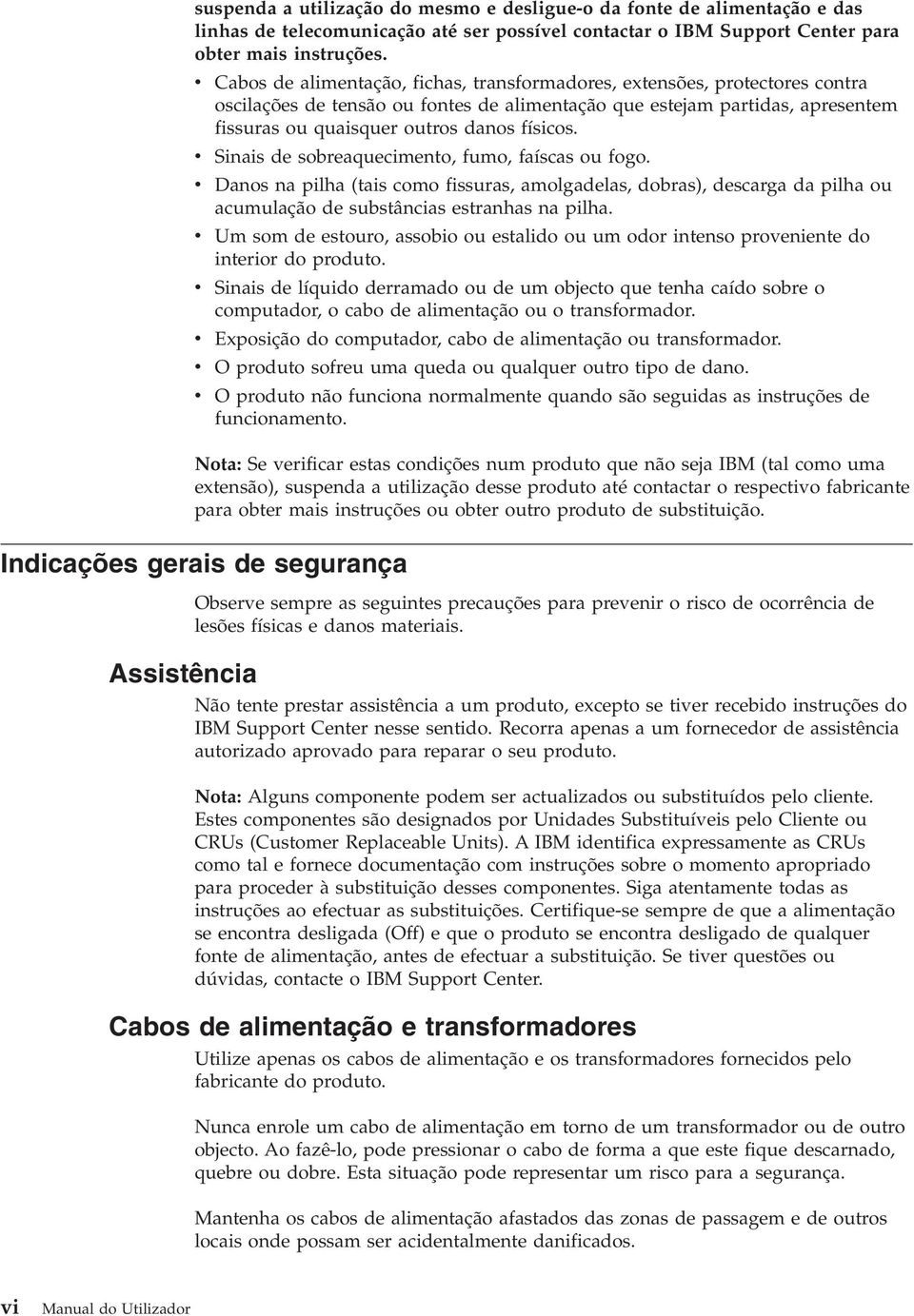 Sinais de sobreaquecimento, fumo, faíscas ou fogo. Danos na pilha (tais como fissuras, amolgadelas, dobras), descarga da pilha ou acumulação de substâncias estranhas na pilha.