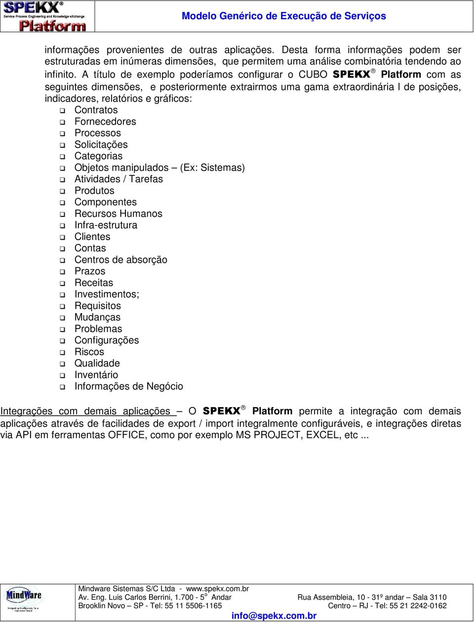 Contratos Fornecedores Processos Solicitações Categorias Objetos manipulados (Ex: Sistemas) Atividades / Tarefas Produtos Componentes Recursos Humanos Infra-estrutura Clientes Contas Centros de