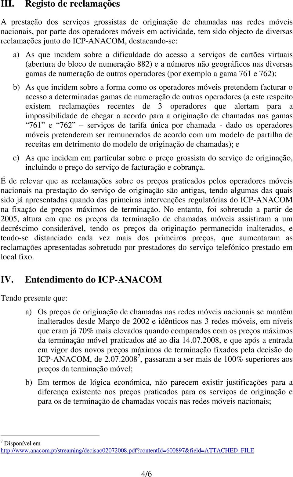 diversas gamas de numeração de outros operadores (por exemplo a gama 761 e 762); b) As que incidem sobre a forma como os operadores móveis pretendem facturar o acesso a determinadas gamas de