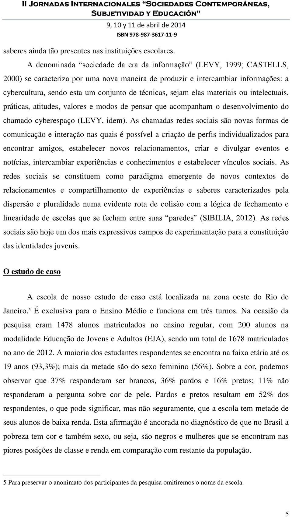 técnicas, sejam elas materiais ou intelectuais, práticas, atitudes, valores e modos de pensar que acompanham o desenvolvimento do chamado cyberespaço (LEVY, idem).