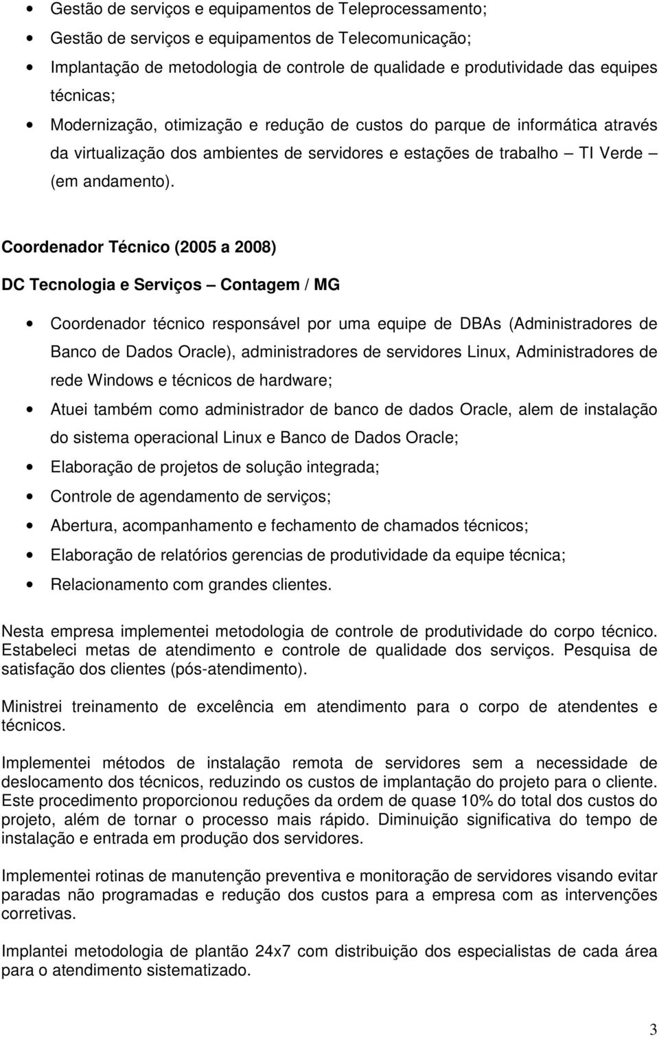 Coordenador Técnico (2005 a 2008) DC Tecnologia e Serviços Contagem / MG Coordenador técnico responsável por uma equipe de DBAs (Administradores de Banco de Dados Oracle), administradores de