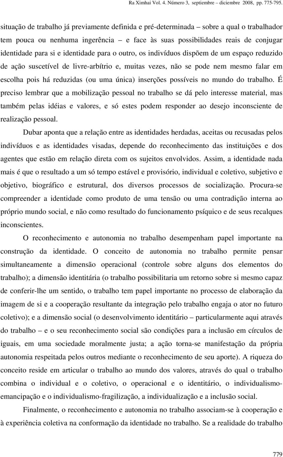 identidade para o outro, os indivíduos dispõem de um espaço reduzido de ação suscetível de livre-arbítrio e, muitas vezes, não se pode nem mesmo falar em escolha pois há reduzidas (ou uma única)