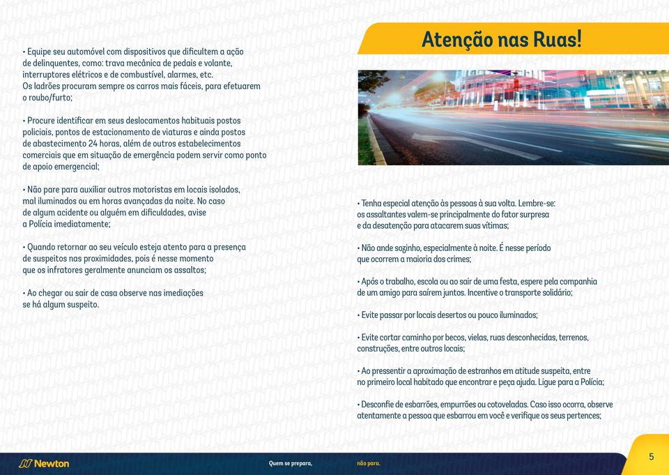 Procure identificar em seus deslocamentos habituais postos policiais, pontos de estacionamento de viaturas e ainda postos de abastecimento 24 horas, além de outros estabelecimentos comerciais que em