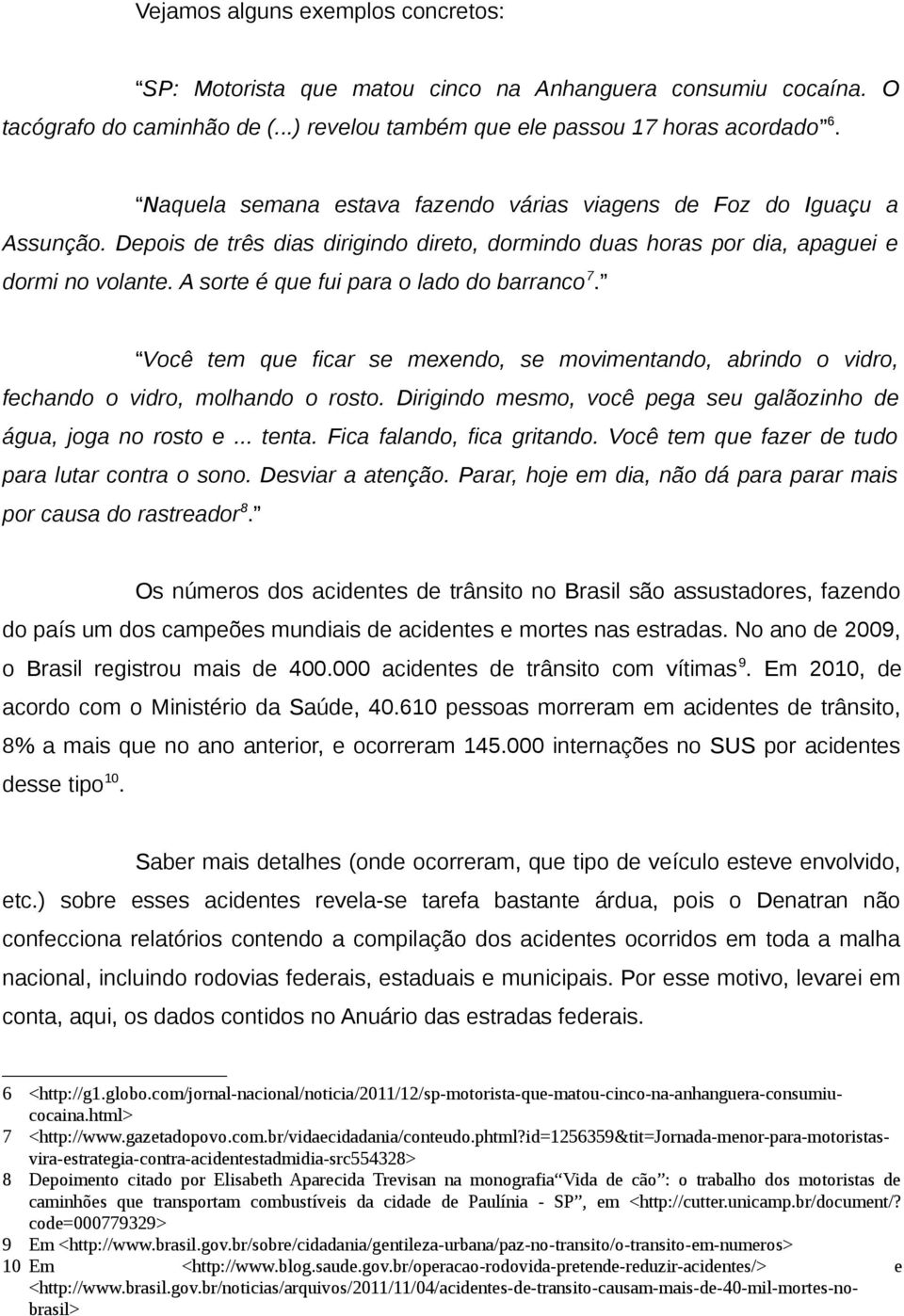 A sorte é que fui para o lado do barranco 7. Você tem que ficar se mexendo, se movimentando, abrindo o vidro, fechando o vidro, molhando o rosto.