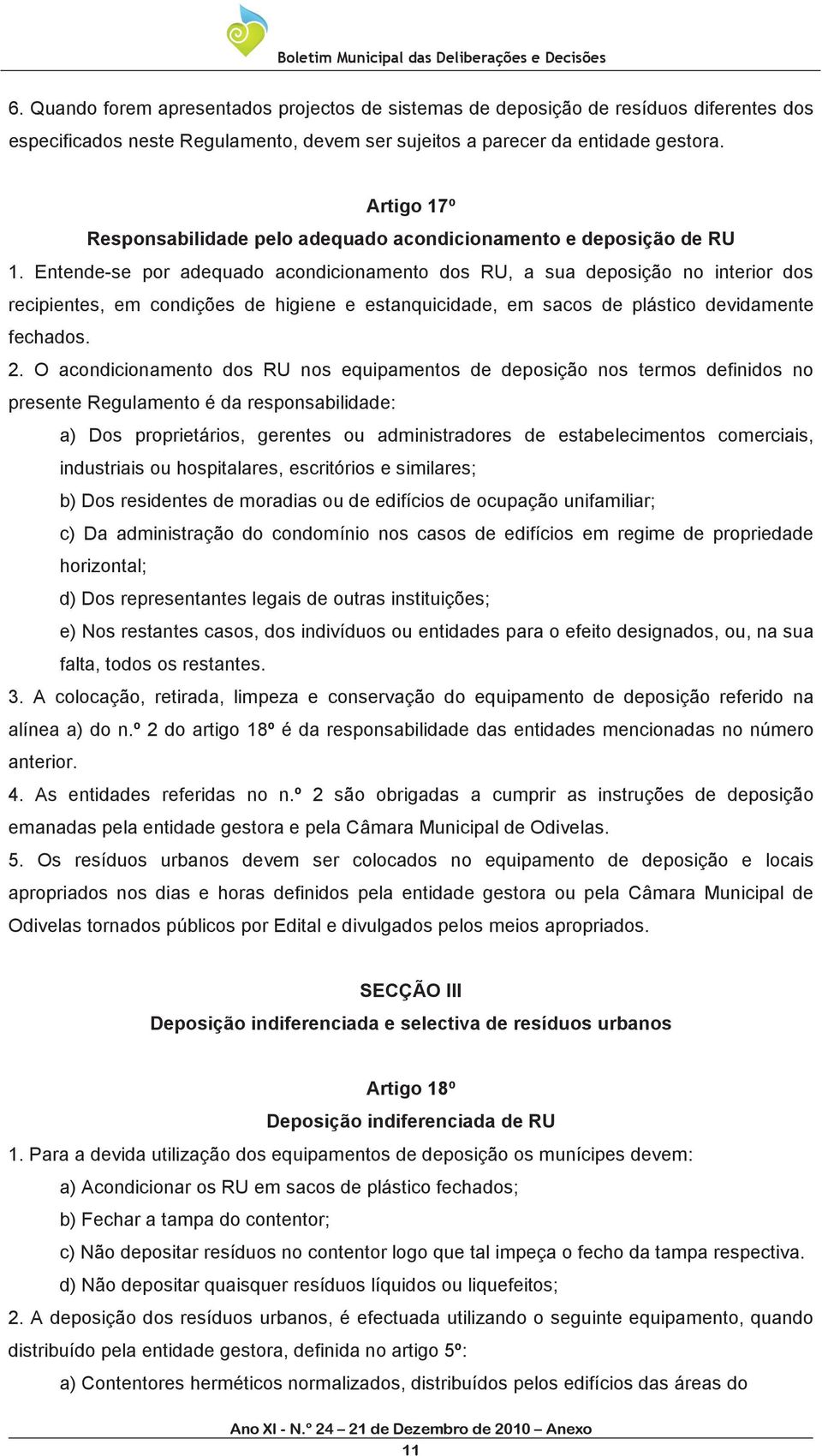 Entende-se por adequado acondicionamento dos RU, a sua deposição no interior dos recipientes, em condições de higiene e estanquicidade, em sacos de plástico devidamente fechados. 2.