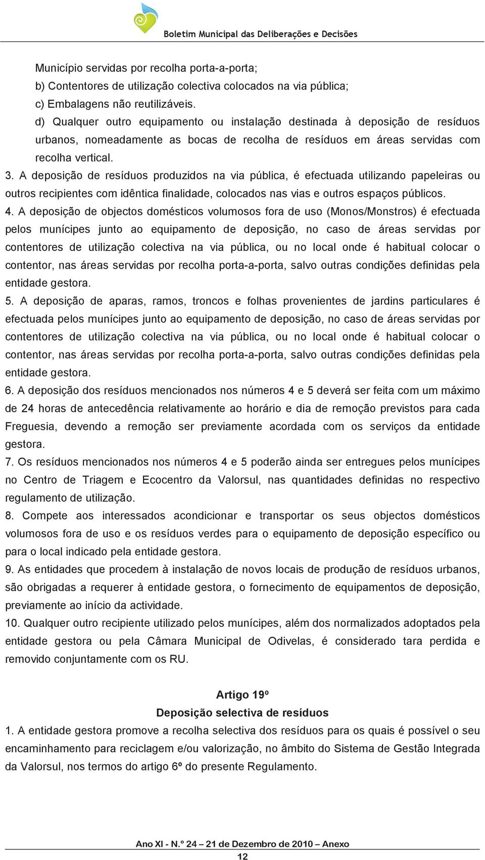 A deposição de resíduos produzidos na via pública, é efectuada utilizando papeleiras ou outros recipientes com idêntica finalidade, colocados nas vias e outros espaços públicos. 4.