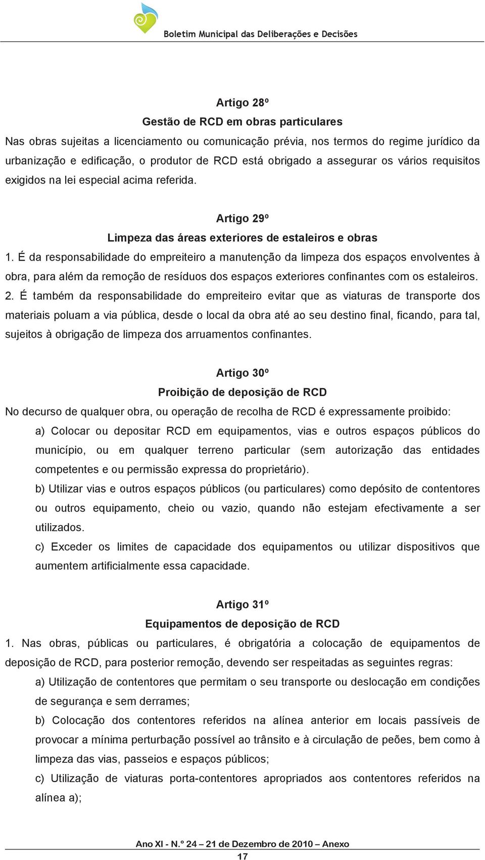 É da responsabilidade do empreiteiro a manutenção da limpeza dos espaços envolventes à obra, para além da remoção de resíduos dos espaços exteriores confinantes com os estaleiros. 2.