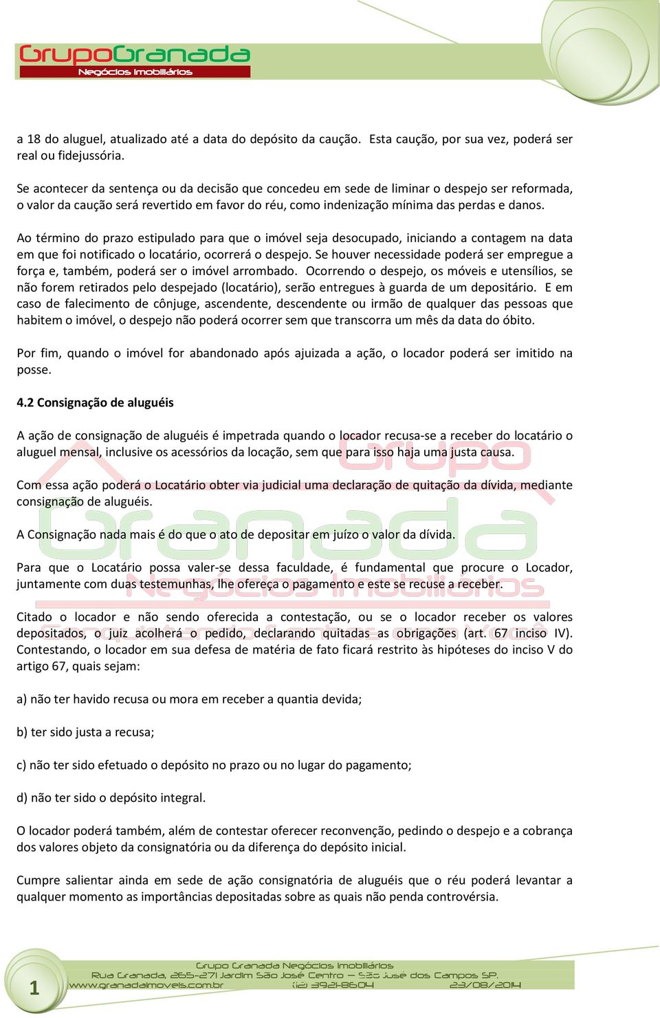 Ao término do prazo estipulado para que o imóvel seja desocupado, iniciando a contagem na data em que foi notificado o locatário, ocorrerá o despejo.