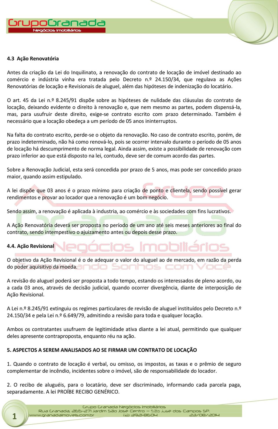 245/9 dispõe sobre as hipóteses de nulidade das cláusulas do contrato de locação, deixando evidente o direito à renovação e, que nem mesmo as partes, podem dispensá-la, mas, para usufruir deste