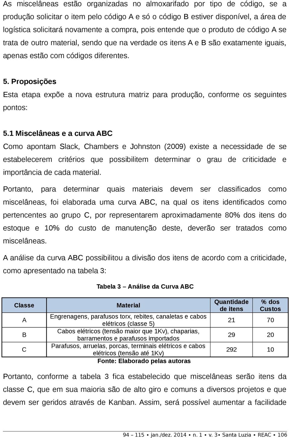 Proposições Esta etapa expõe a nova estrutura matriz para produção, conforme os seguintes pontos: 5.