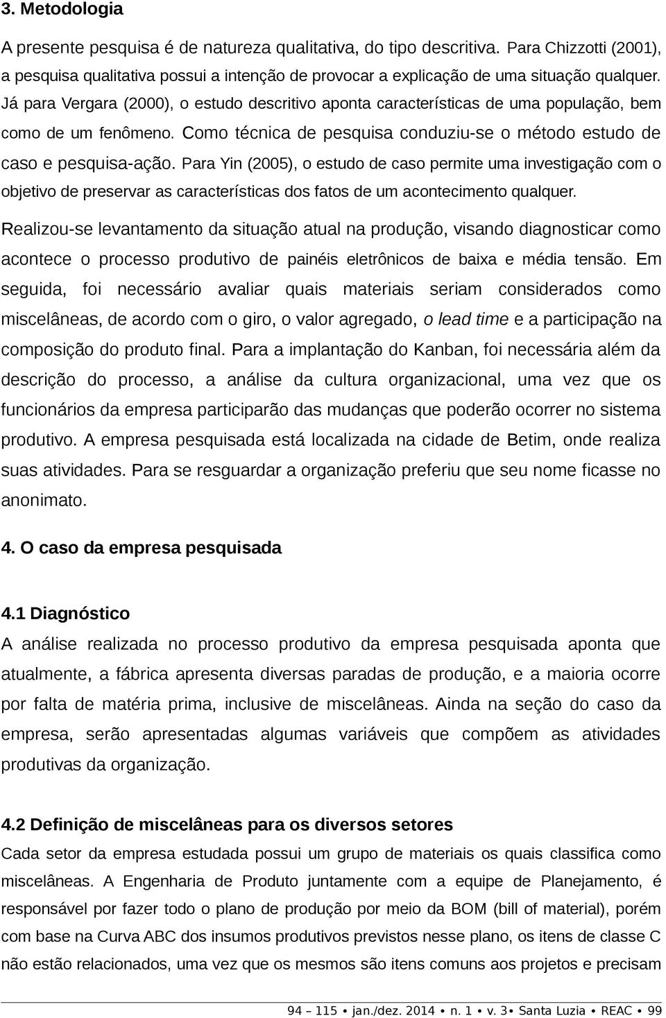 Para Yin (2005), o estudo de caso permite uma investigação com o objetivo de preservar as características dos fatos de um acontecimento qualquer.