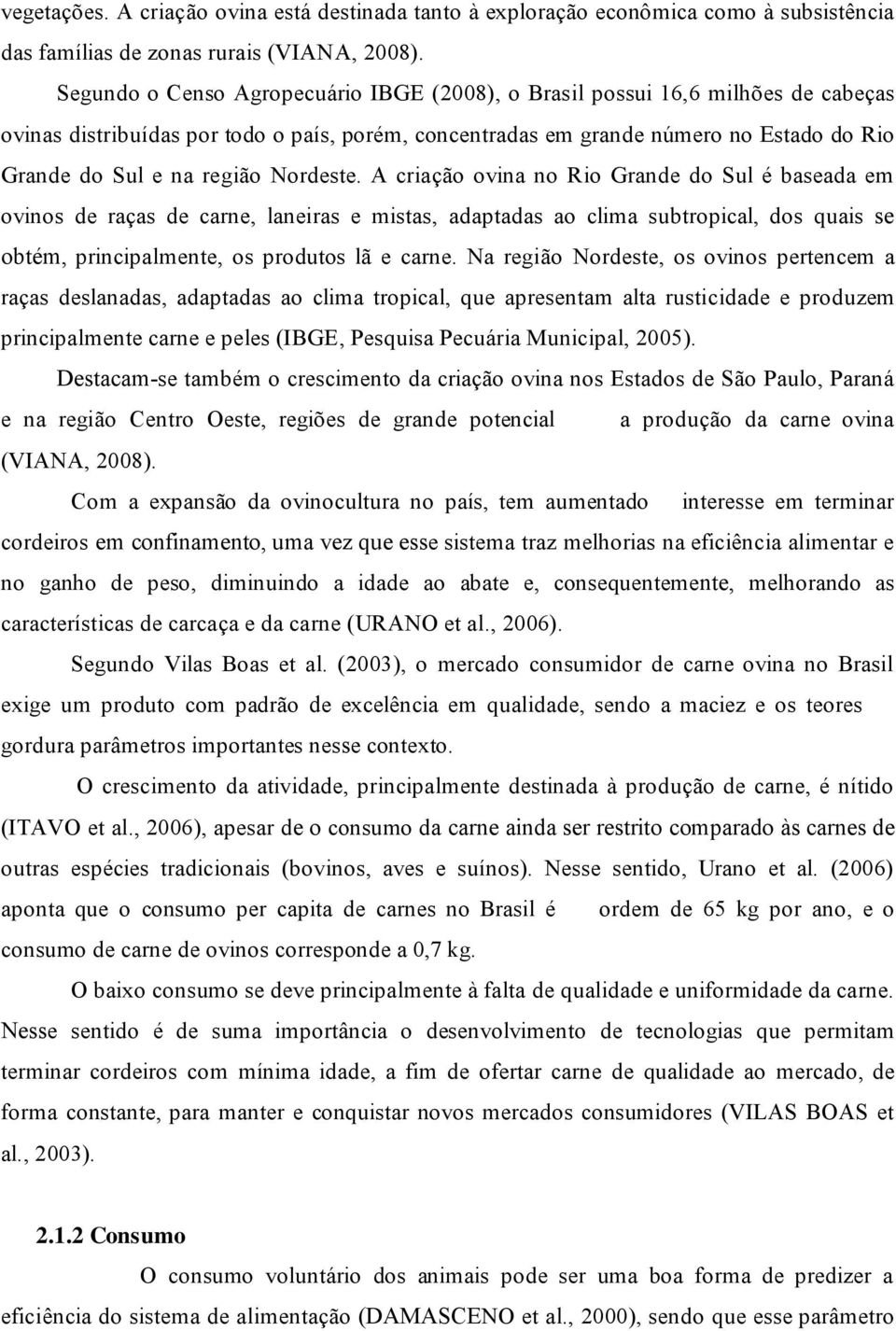 Nordeste. A criação ovina no Rio Grande do Sul é baseada em ovinos de raças de carne, laneiras e mistas, adaptadas ao clima subtropical, dos quais se obtém, principalmente, os produtos lã e carne.