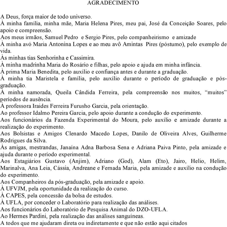 Às minhas tias Senhorinha e Cassimira. À minha madrinha Maria do Rosário e filhas, pelo apoio e ajuda em minha infância. À prima Maria Benedita, pelo auxílio e confiança antes e durante a graduação.