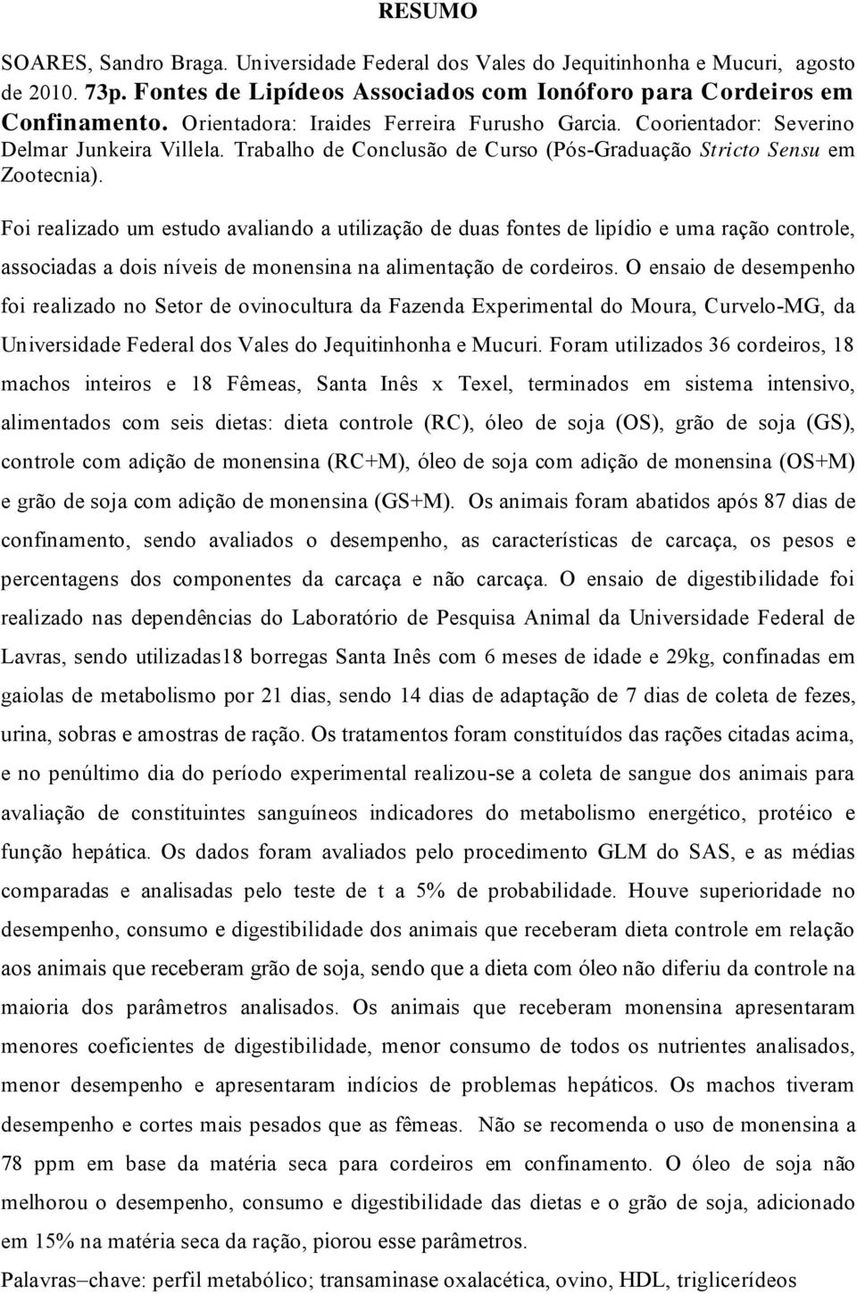 Foi realizado um estudo avaliando a utilização de duas fontes de lipídio e uma ração controle, associadas a dois níveis de monensina na alimentação de cordeiros.