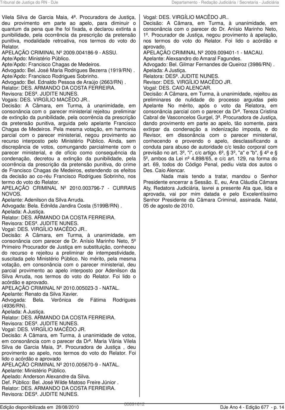 modalidade retroativa, nos termos do voto do Relator. APELAÇÃO CRIMINAL Nº 2009.004186-9 - ASSU. Apte/Apdo: Ministério Público. Apte/Apdo: Francisco Chagas de Medeiros. Advogado: Bel.