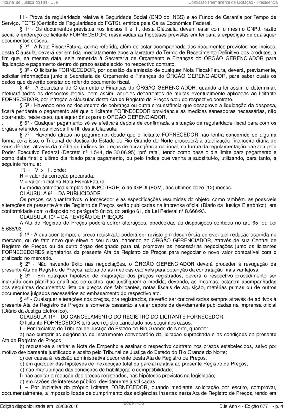 1º - Os documentos previstos nos incisos II e III, desta Cláusula, devem estar com o mesmo CNPJ, razão social e endereço do licitante FORNECEDOR, ressalvadas as hipóteses previstas em lei para a