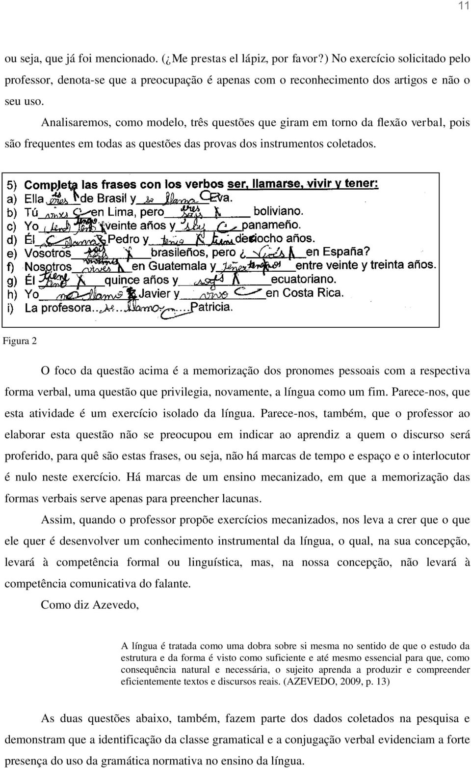 Figura 2 O foco da questão acima é a memorização dos pronomes pessoais com a respectiva forma verbal, uma questão que privilegia, novamente, a língua como um fim.